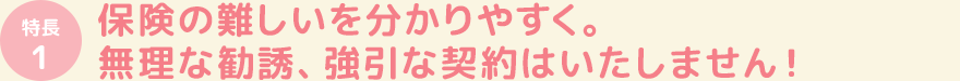 保険の難しいを分かりやすく。無理な勧誘、強引な契約はいたしません!