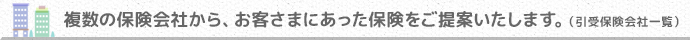 複数の保険会社から、お客さまにあった保険をご提案いたします。